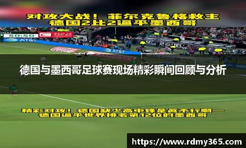 德国与墨西哥足球赛现场精彩瞬间回顾与分析
