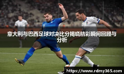 意大利与巴西足球对决比分揭晓精彩瞬间回顾与分析