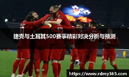 捷克与土耳其500赛事精彩对决分析与预测