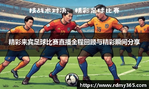 精彩来宾足球比赛直播全程回顾与精彩瞬间分享