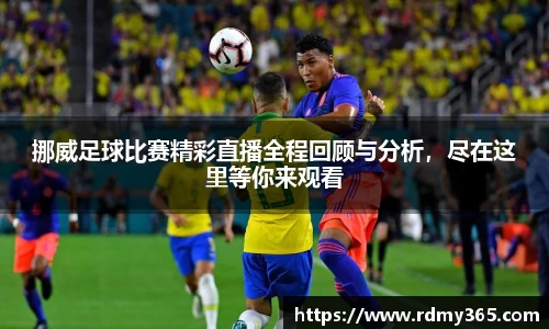 挪威足球比赛精彩直播全程回顾与分析，尽在这里等你来观看