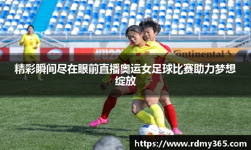 精彩瞬间尽在眼前直播奥运女足球比赛助力梦想绽放