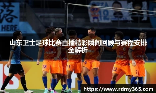 山东卫士足球比赛直播精彩瞬间回顾与赛程安排全解析