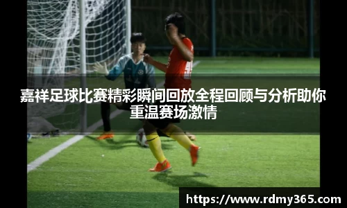 嘉祥足球比赛精彩瞬间回放全程回顾与分析助你重温赛场激情