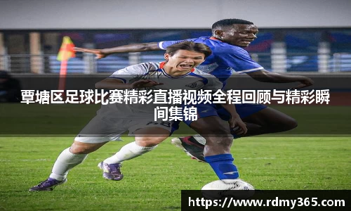 覃塘区足球比赛精彩直播视频全程回顾与精彩瞬间集锦