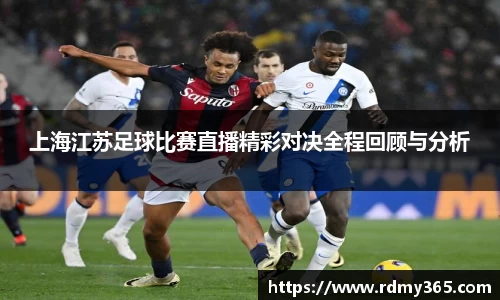 上海江苏足球比赛直播精彩对决全程回顾与分析