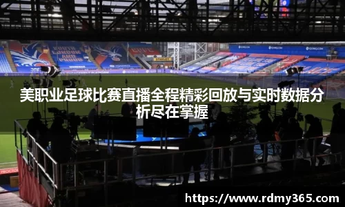 美职业足球比赛直播全程精彩回放与实时数据分析尽在掌握