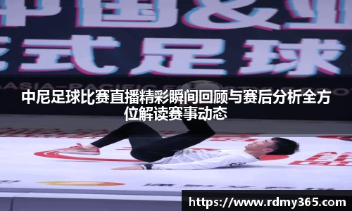 中尼足球比赛直播精彩瞬间回顾与赛后分析全方位解读赛事动态