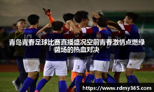 青岛青春足球比赛直播盛况空前青春激情点燃绿茵场的热血对决