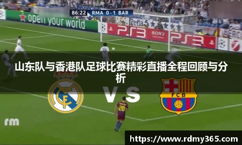 山东队与香港队足球比赛精彩直播全程回顾与分析