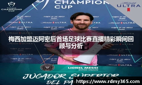 梅西加盟迈阿密后首场足球比赛直播精彩瞬间回顾与分析