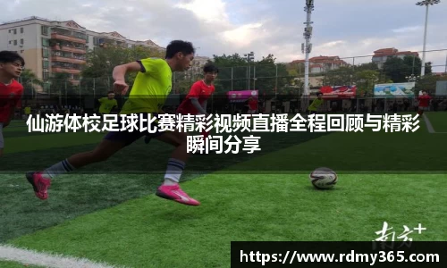 仙游体校足球比赛精彩视频直播全程回顾与精彩瞬间分享